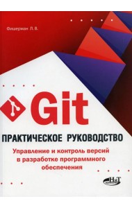 Git. Практическое руководство. Управление и контроль версий в разработке программного обеспечения