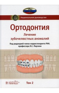 Ортодонтия. Национальное руководство. В 2 т. Т. 2. Лечение зубочелюстных аномалий