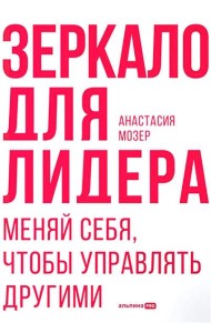 Зеркало для лидера. Меняй себя, чтобы управлять другими