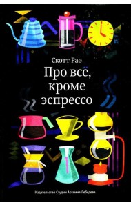 Про все, кроме эспрессо: Профессиональные способы приготовления кофе. 2-е изд