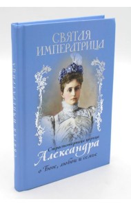 Святая Императрица: страстотерпица царица Александра о Боге, любви и семье