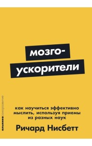 Мозгоускорители: Как научиться эффективно мыслить, используя приемы из разных наук