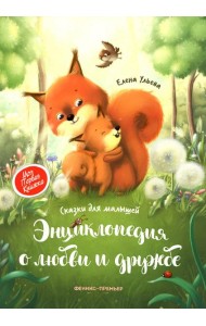 Энциклопедия о любви и дружбе: сказки для малышей. 5-е изд