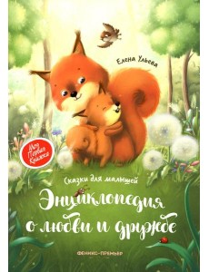 Энциклопедия о любви и дружбе: сказки для малышей. 5-е изд