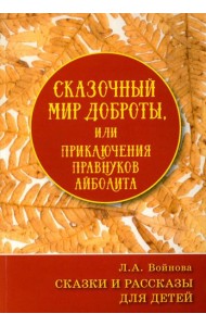 Сказочный мир доброты, или Приключения правнуков Айболита. Сборник сказок и рассказов
