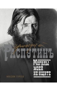 Григорий Распутин. Могилы моей не ищите