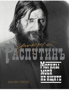 Григорий Распутин. Могилы моей не ищите