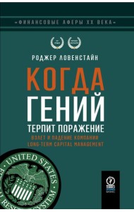 Когда гений терпит поражение. Взлет и падение компании Long-Term Capital Management, или Как один небольшой банк создал дыру в триллион долларов