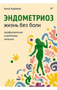 Эндометриоз. Жизнь без боли. Профилактика, симптомы, лечение