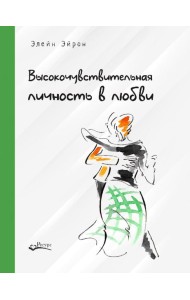 Высокочувствительная личность в любви. Как строить отношения и понимать партнера, когда весь мир против вас