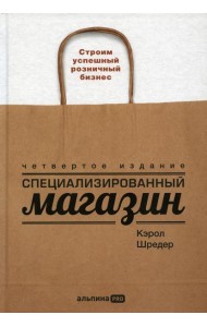 Специализированный магазин: Строим успешный розничный бизнес. 4-е изд., доп. и перераб