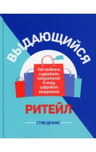 Выдающийся ритейл: Как привлечь и удержать покупателей в эпоху цифрового разрушения