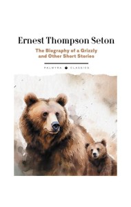 The Biography of a Grizzly and Other Short Stories: на англ.яз