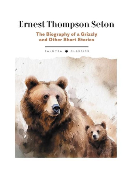 The Biography of a Grizzly and Other Short Stories: на англ.яз