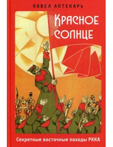 Красное солнце. Секретные восточные походы РККА Красное солнце. Секретные восточные походы РККА