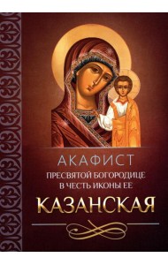 Акафист Пресвятой Богородице в честь иконы Ее Казанская