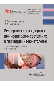 Респираторная поддержка при критических состояниях в педиатрии и неонатологии: руководство для врачей. 2-е изд., перераб. и доп.