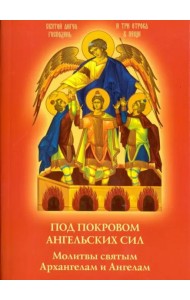 Под покровом ангельских Сил. Молитвы святым Архангелам и Ангелам