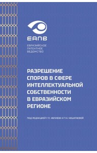 Разрешение споров в сфере интеллектуальной собственности в евразийском регионе: коллективная монография