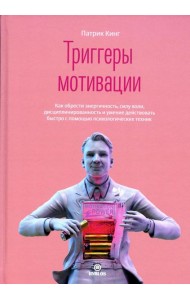 Триггеры мотивации. Как обрести энергичность, силу воли, дисциплинированность и умение действовать быстро с помощью психологических техник