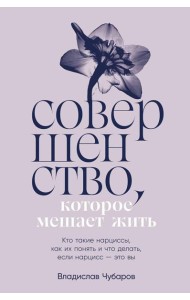 Совершенство, которое мешает жить:  Кто такие нарциссы, как их понять и что делать, если нарцисс – это вы