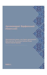 Христианская жизнь, или Черты деятельного благочестия. По учению Святых Отцов Православной Церкви (репринтное изд.)