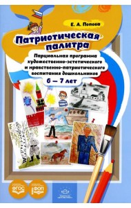 Патриотическая палитра: парциальная программа художественно-эстетического и нравственно-патриотического воспитания дошкольников 6-7 лет