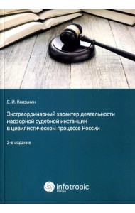 Экстраординарный характер деятельности надзорной судебной инстанции в цивилистическом процессе России. 2-е изд