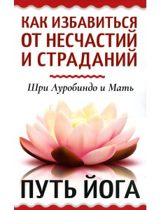 Как избавиться от несчастий и страданий. Путь йога Как избавиться от несчастий и страданий. Путь йога