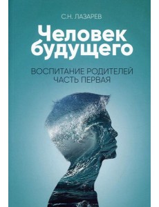 Человек будущего. Воспитание родителей. Ч. 1