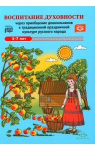 Воспитание духовности через приобщение дошкольников к традиционной праздничной культуре русского народа. 5-7 лет. 2-е изд., испр. и доп