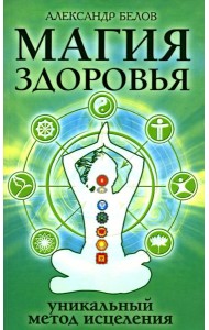 Магия здоровья или уникальный метод исцеления. 4-е изд