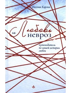 Любовь и невроз. Путеводитель по вашей истории любви Любовь и невроз. Путеводитель по вашей истории любви