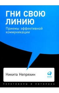 Гни свою линию: Приемы эффективной коммуникации