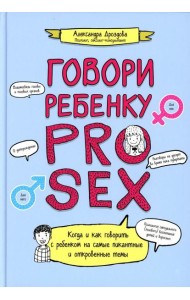 Говори ребенку PRO SEX: когда и как говорить с ребенком на самые пикантные и откровенные темы