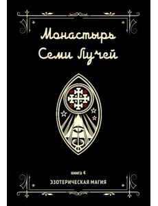 Монастырь семи лучей. Кн. 4: Эзотерическая магия Монастырь семи лучей. Кн. 4: Эзотерическая магия