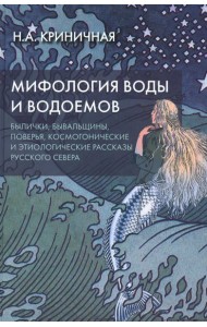 Мифология воды и водоемов. Былички, бывальщины, поверья, космогонические и этиологические рассказы Русского Севера. 3-е изд