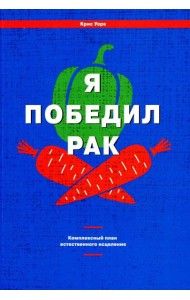 Я победил рак: Комплексный план естественного исцеления