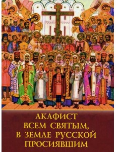 Акафист всем святым, в земле Русской просявшим
