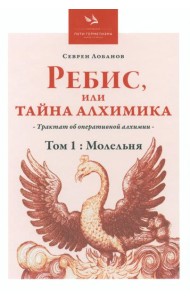 Ребис, или Тайна алхимика. Трактат по оперативной алхимии. Т. 1: Молельня