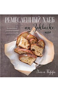 Ремесленный хлеб на закваске. Изумительная домашняя выпечка почти без замеса