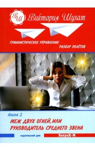 Гуманистическое управление. Разбор полетов: В 3 кн. Кн. 2: Меж двух огней, или Руководитель среднего звена