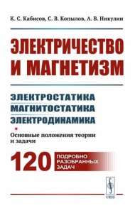 Электричество и магнетизм: электростатика, магнитостатика, электродинамика: Основные положения теории и задачи. 120 подробно разобранных задач