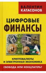 Цифровые финансы. Криптовалюты и электронная экономика. Свобода или концлагерь?