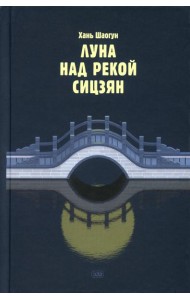 Луна над рекой Сицзян: повести и рассказы