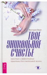 Твое уникальное счастье. Простые и эффективные практики для счастливой жизни
