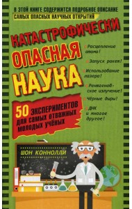 Катастрофически опасная наука. 50 экспериментов для самых отважных молодых ученых