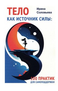 Тело как источник силы: 100 практик для самоподдержки
