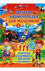 Детская энциклопедия для мальчиков от 5 до 9 лет. 111 ответов на вопросы обо всем на свете