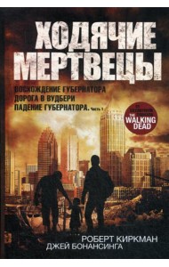 Ходячие мертвецы: Восхождение Губернатора. Дорога в Вудбери. Падение Губернатора. Ч 1: романы